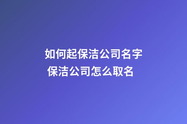 如何起保洁公司名字 保洁公司怎么取名-第1张-公司起名-玄机派